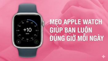 Mẹo Apple Watch giúp bạn luôn đúng giờ mỗi ngày